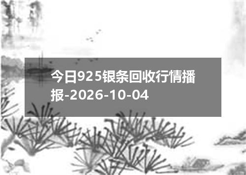 今日925银条回收行情播报-2026-10-04