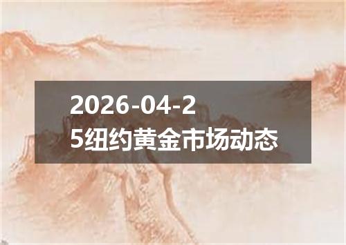 2026-04-25纽约黄金市场动态