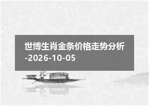 世博生肖金条价格走势分析-2026-10-05