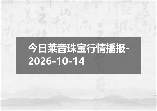 今日莱音珠宝行情播报-2026-10-14