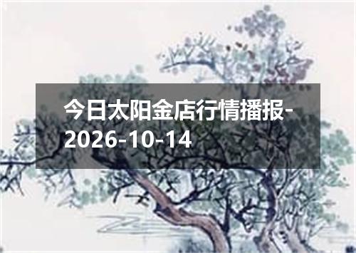 今日太阳金店行情播报-2026-10-14