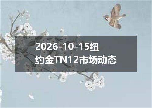 2026-10-15纽约金TN12市场动态