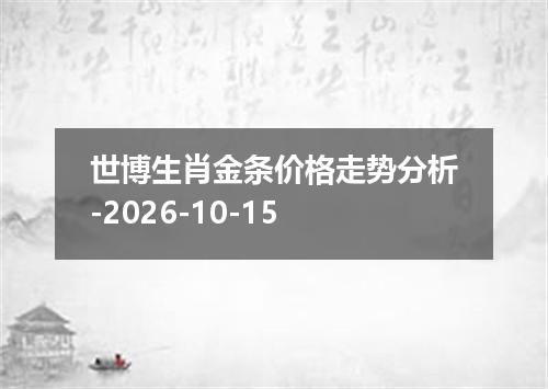 世博生肖金条价格走势分析-2026-10-15