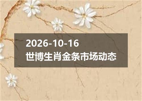 2026-10-16世博生肖金条市场动态