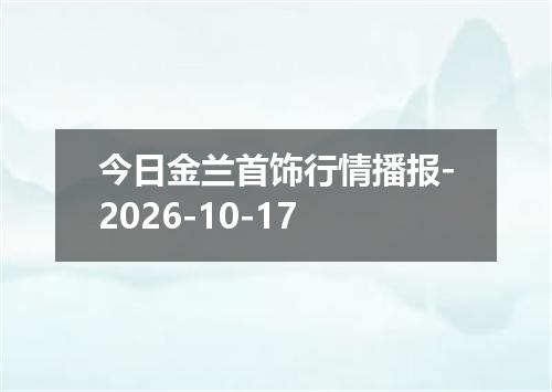 今日金兰首饰行情播报-2026-10-17