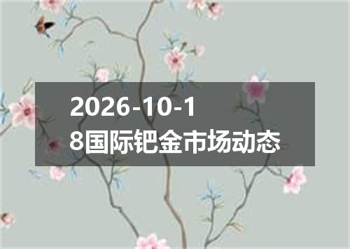 2026-10-18国际钯金市场动态