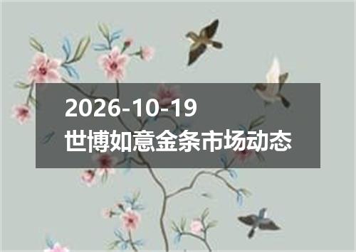 2026-10-19世博如意金条市场动态