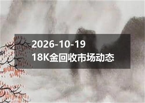 2026-10-1918K金回收市场动态