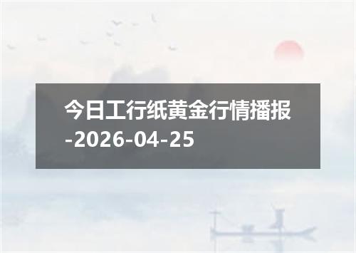 今日工行纸黄金行情播报-2026-04-25