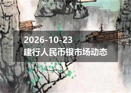 2026-10-23建行人民币银市场动态