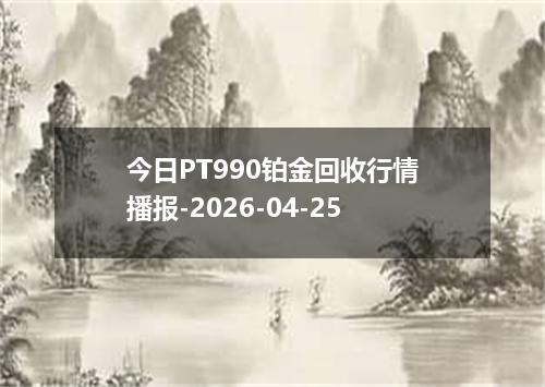 今日PT990铂金回收行情播报-2026-04-25