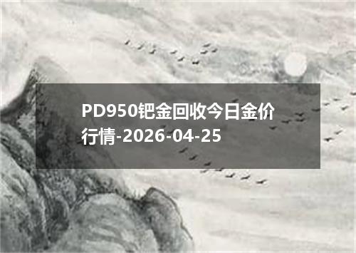 PD950钯金回收今日金价行情-2026-04-25