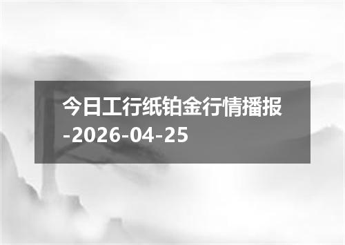今日工行纸铂金行情播报-2026-04-25