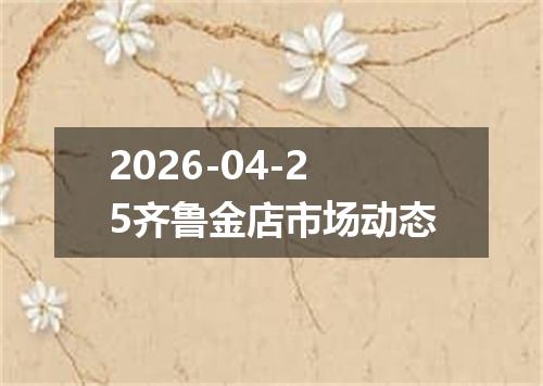 2026-04-25齐鲁金店市场动态
