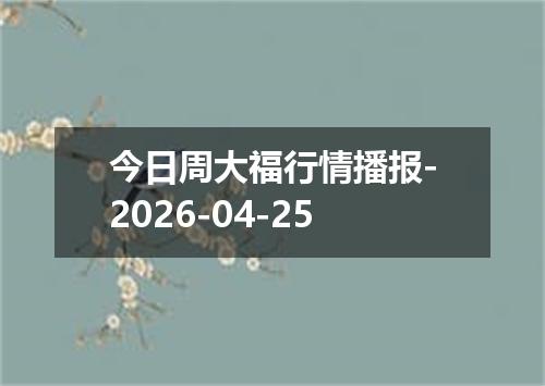 今日周大福行情播报-2026-04-25