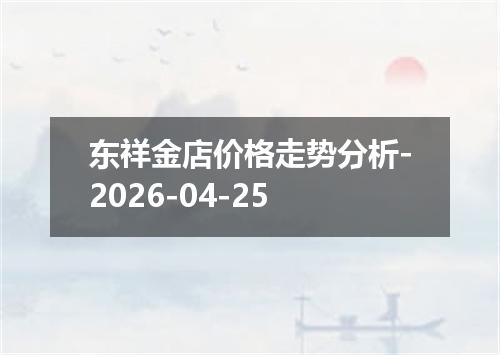 东祥金店价格走势分析-2026-04-25
