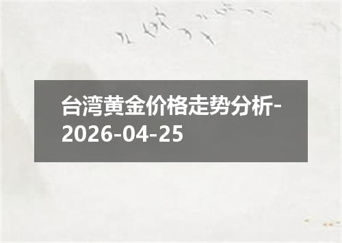 台湾黄金价格走势分析-2026-04-25