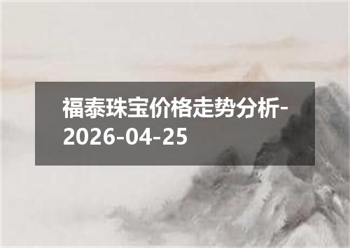 福泰珠宝价格走势分析-2026-04-25