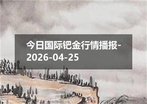 今日国际钯金行情播报-2026-04-25