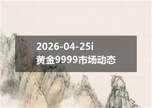 2026-04-25i黄金9999市场动态