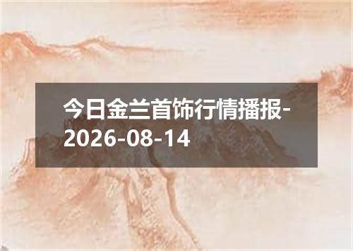 今日金兰首饰行情播报-2026-08-14
