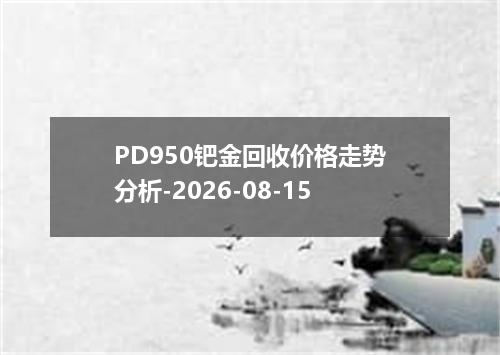 PD950钯金回收价格走势分析-2026-08-15