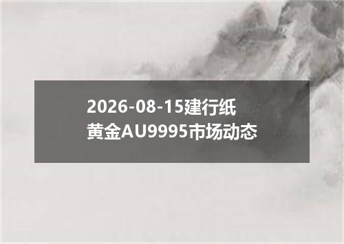 2026-08-15建行纸黄金AU9995市场动态