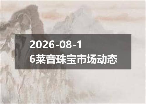2026-08-16莱音珠宝市场动态